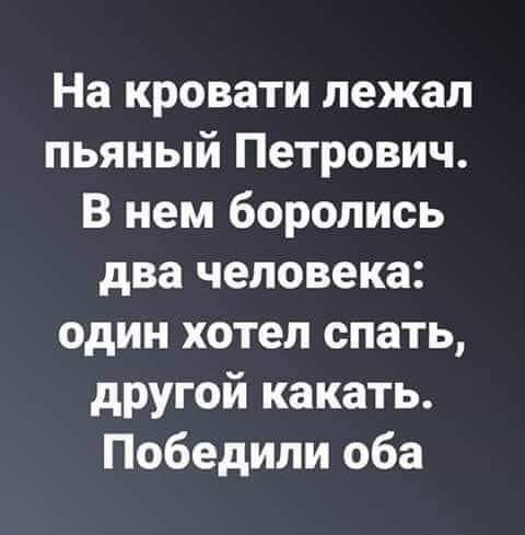 На кровати лежал пьяный Петрович В нем боролись два человека один хотел спать другой какать Победили оба