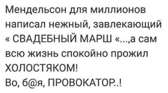 Мендельсон для миллионов написал нежный завлекающий СВАДЕБНЫЙ МАРШ а сам всю жизнь спокойно прожил ХОЛОСТЯКОМ Во бя ПРОВОКАТОР