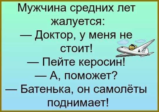 Мужчина средних лет жалуется Доктор у меня не стоит Пейте керосин А поможет Батенька он самолёты поднимает