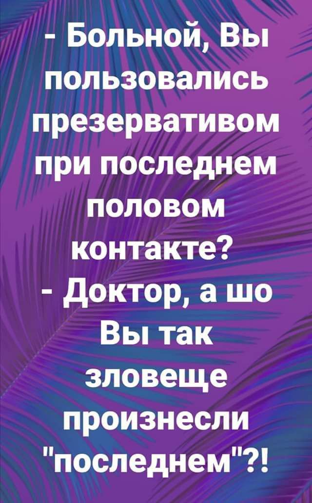 Больной Вы пользовались презервативом при последнем половом контакте доктор а шо Вы так зловеще произнесли последнем