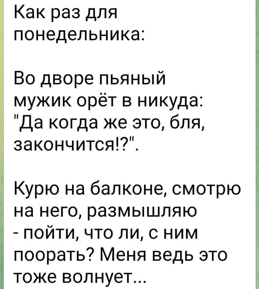 Как раз для понедельника Во дворе пьяный мужик орёт в никуда Да когда же это бля закончится Курю на балконе смотрю на него размышляю пойти что ли с ним поорать Меня ведь это тоже волнует