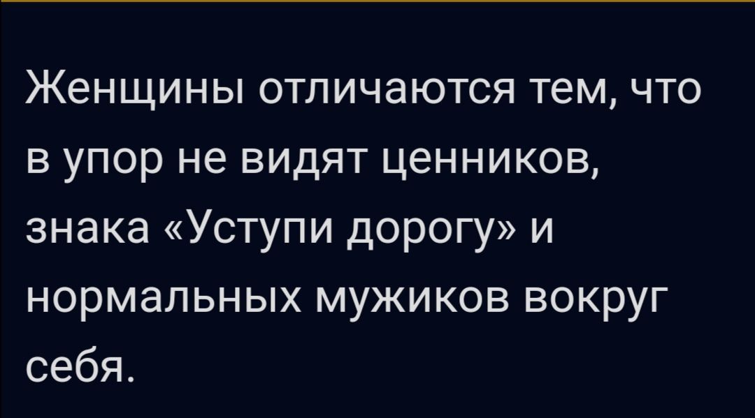 Женщины отличаются тем что в упор не видят ценников знака Уступи дорогу и нормальных мужиков вокруг себя