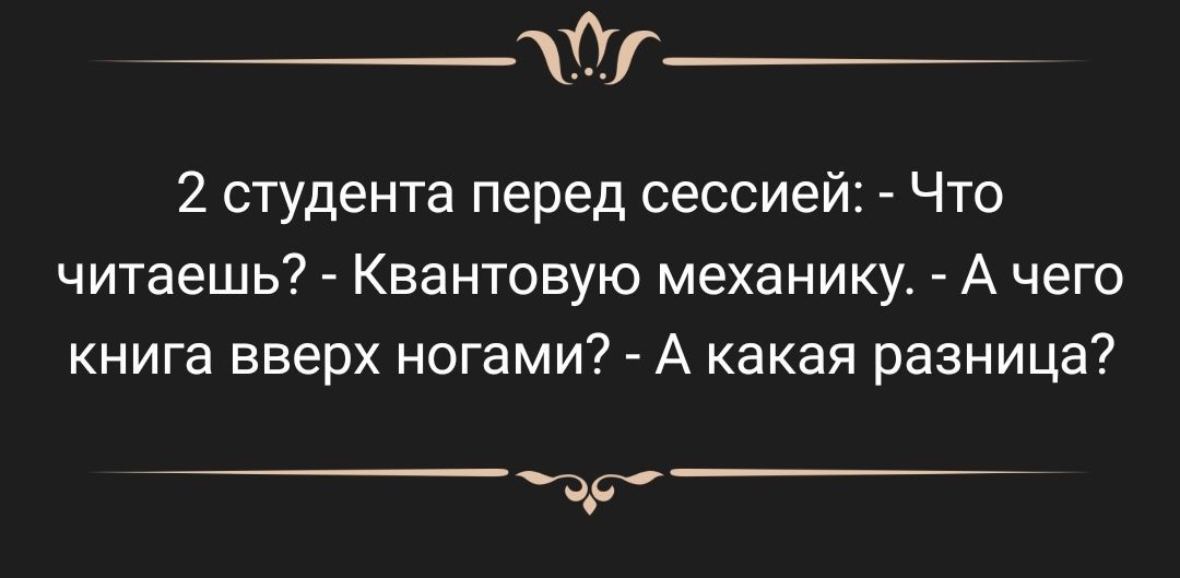 Г 2 студента перед сессией Что читаешь Квантовую механику А чего книга вверх ногами А какая разница