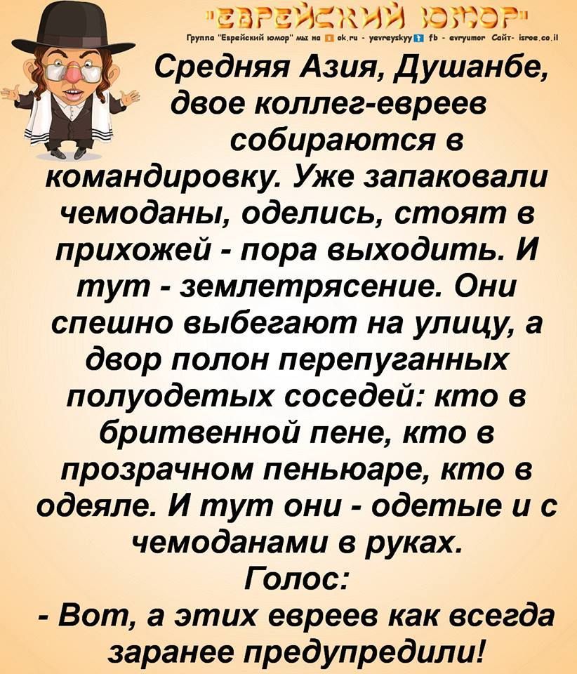 левгвйакий шпаги па и __ Средняя Азия душанбе двое коллег евреев собираются в командировку Уже запаковали чемоданы оделись стоят в прихожей пора выходить И тут землетрясение Они спешно выбегают на улицу а двор полон перепуганных полуодетых соседей кто в бритвенной пене кто в прозрачном пеньюаре кто в одеяле И тут они одетые и с чемоданами в руках Голос Вот а этих евреев как всегда заранее предупре