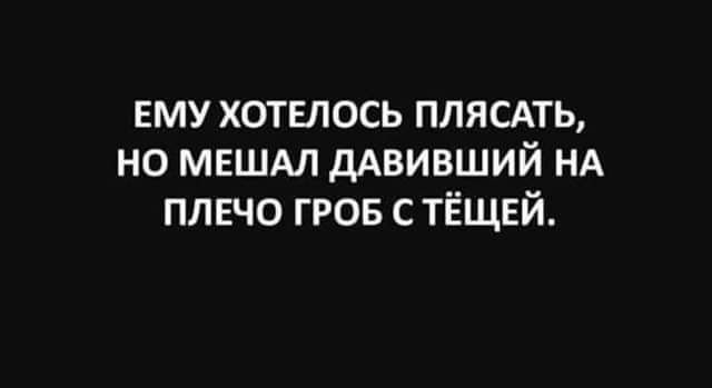 ему хотвлось ПЛЯСАТЬ но мвшм дАвивший НА плечо ггов с тёщвй