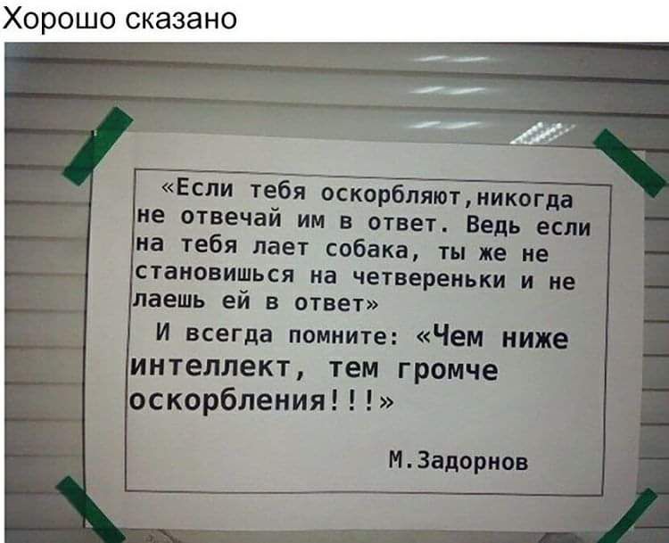 Хорошо сказано Если тебя оскорбпяптмиквгш не отвечай ни в ответ Ведь если на тебя лает собака ты же не становишься на чегвереиькн и не даешь ей в ответ и всегда поиниге Чем ниже интеллект тен громче оскорбления Н Задорно