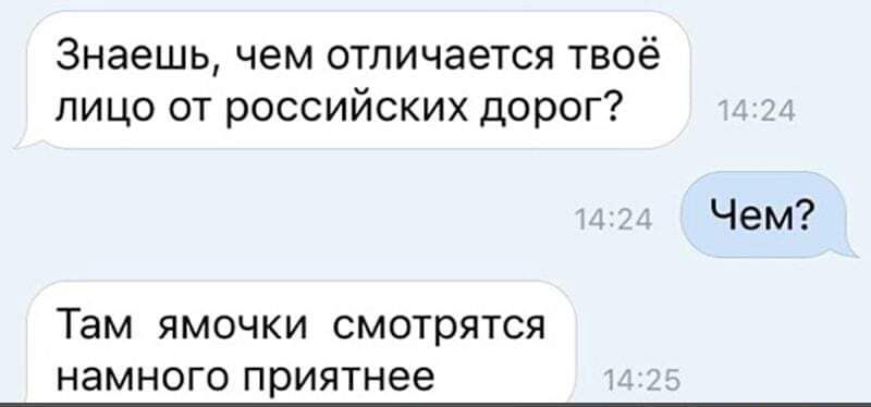 Знаешь чем отличается твоё лицо от российских дорог Там ЯМОЧКИ СМОТРЯТСЯ НЗМНОГО приятнее Чем