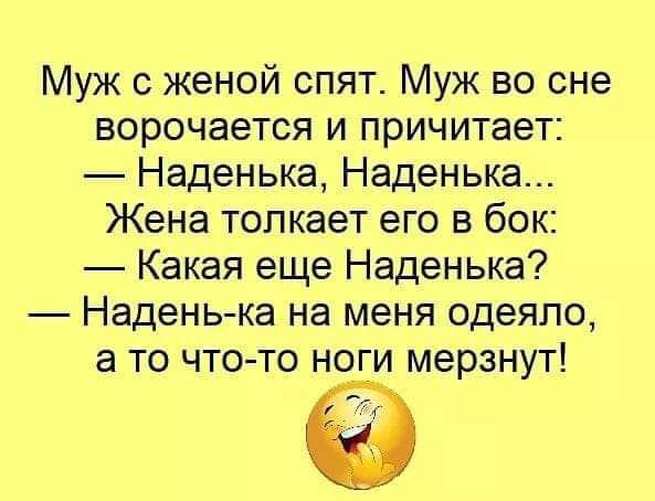 Муж с женой спят Муж во сне ворочается и причитает Наденька Наденька Жена толкает его в бок Какая еще Наденька Надень ка на меня одеяло а то чтото ноги мерзнут