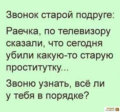 Звонок старой подруге Раечка по телевизору сказали что сегодня убили какую то старую проститутку Звоню узнать всё ли у тебя в порядке