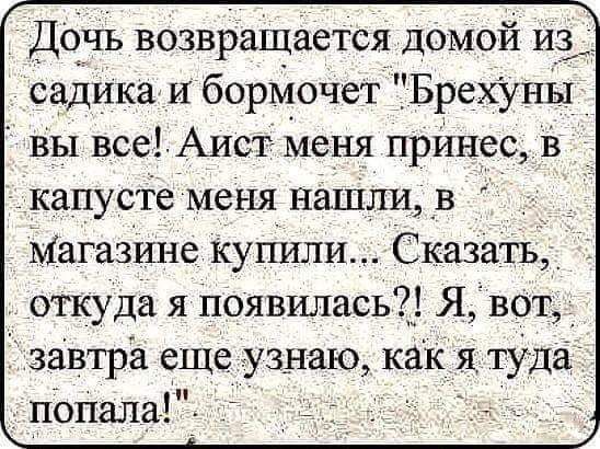 Дочь возвращается домой из садика И борМочет Брехуны _ вы всеуАист Меня принес в капусте меня нашли _в Магазине купили Сказать откуда я появилась Я вот завтра еще узнаю как я туда попала