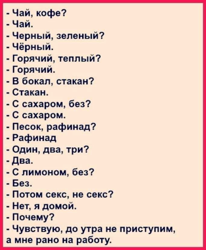 Чай кофе Чай Черный зеленый Чёрный Горячий теплый Горячий В бокал стакан Стакан С сахаром без С сахаром Песок рафинад Рафииад Один два три два С лимоном без Без Потом секс не секс Нет и домой Почему Чувствую до утра не приступим мие рано на работу