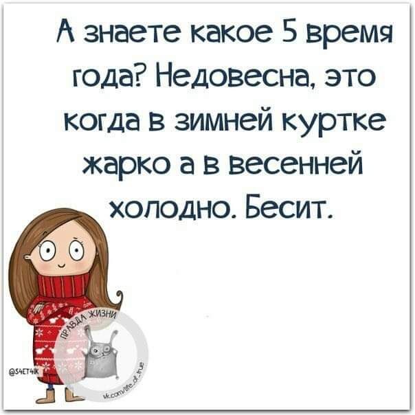 А знаете какое 5 время года Недовесна это когда в зимней куртке жарко а в весенней холодно Бесит