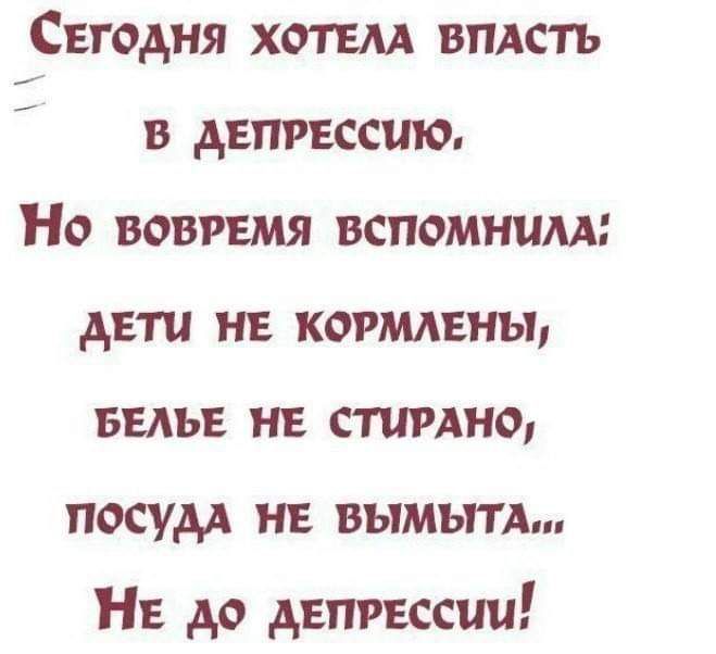 Свгодня хотим видеть в депрессию Но вовремя вспомним дети не когмлвны БЕЛЬЕ не стыдно посудд нв вымытА Нв до двпгвссии