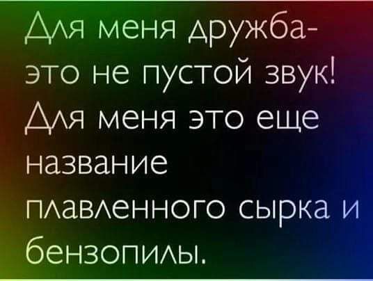 меня дружба это не пустой звук меня это еще название ПАаВАеННОГО сырка _ беНЗОПИАЫ