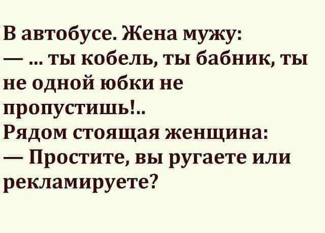 В автобусе Жена мужу ты кобель ты бабник ты не одной юбки не пропустишь Рядом стоящая женщина Простите вы ругаете или рекламируете