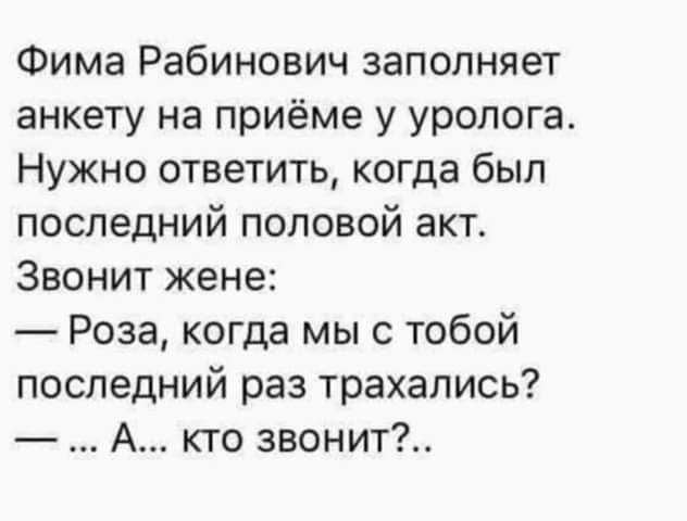 Фима Рабинович заполняет анкету на приёме у уролога Нужно ответить когда был последний половой акт Звонит жене Роза когда мы с тобой последний раз трахались А кто звонит