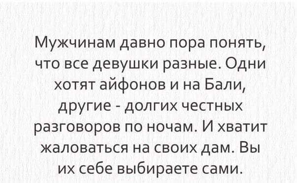 Мужчинам давно пора понять что все девушки разные Одни хотят айфонов и на Бали другие долгих честных разговоров по ночам И хватит жаловаться на своих дам Вы их себе выбираете сами