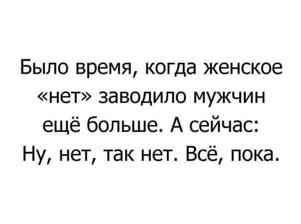 Было время когда женское нет заводило мужчин ещё больше А сейчас Ну нет так нет Всё пока