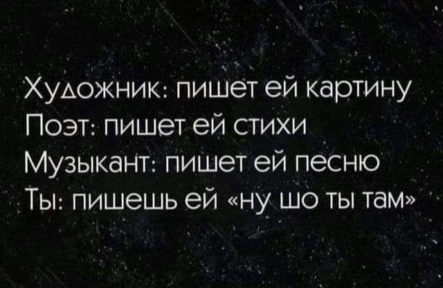 Художник пиЩет ей картину ПОЭТ пишет ей стихи Музыка пишет ей песню ТЫ пишешь ей ну шо ты там