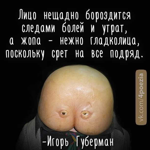 Лицо нещадно бориздится следами болей и утрат а жопа нежно лодколицщ поскольку прет на все подряд гёИюрйуберман