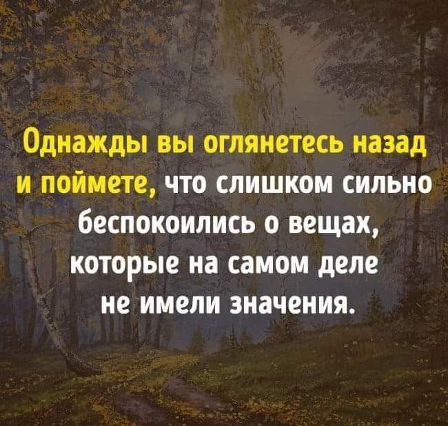 Однажды ВЫ огпяиет есь назад И поймете ЧТО СЛИШКОМ СИЛЬНО беСПОКОИЛИСЬ 0 вещах которые на самом деле не имели значения