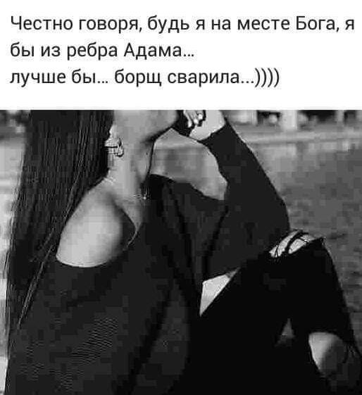 Честно говоря будь я на месте Бога я бы из ребра Адама лучше бы борщ сварила