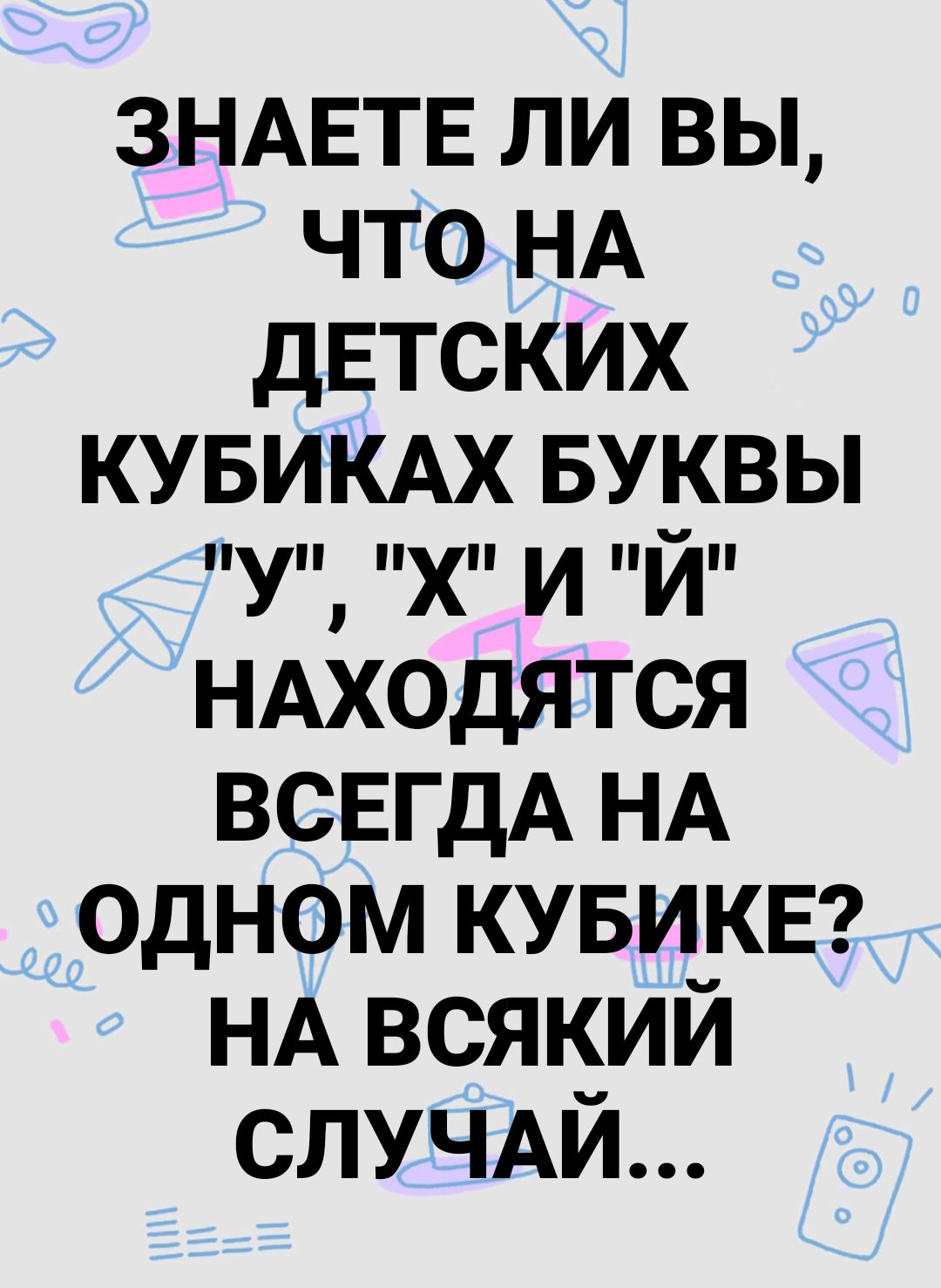 ЗНАЕТЕ ли вы что НА дЕТСКИХ кувимх БУКВЫ У х и й НАХОДЯТСЯ ВСЕГДА НА одном кувикв НА всякий СЛУЧАЙ