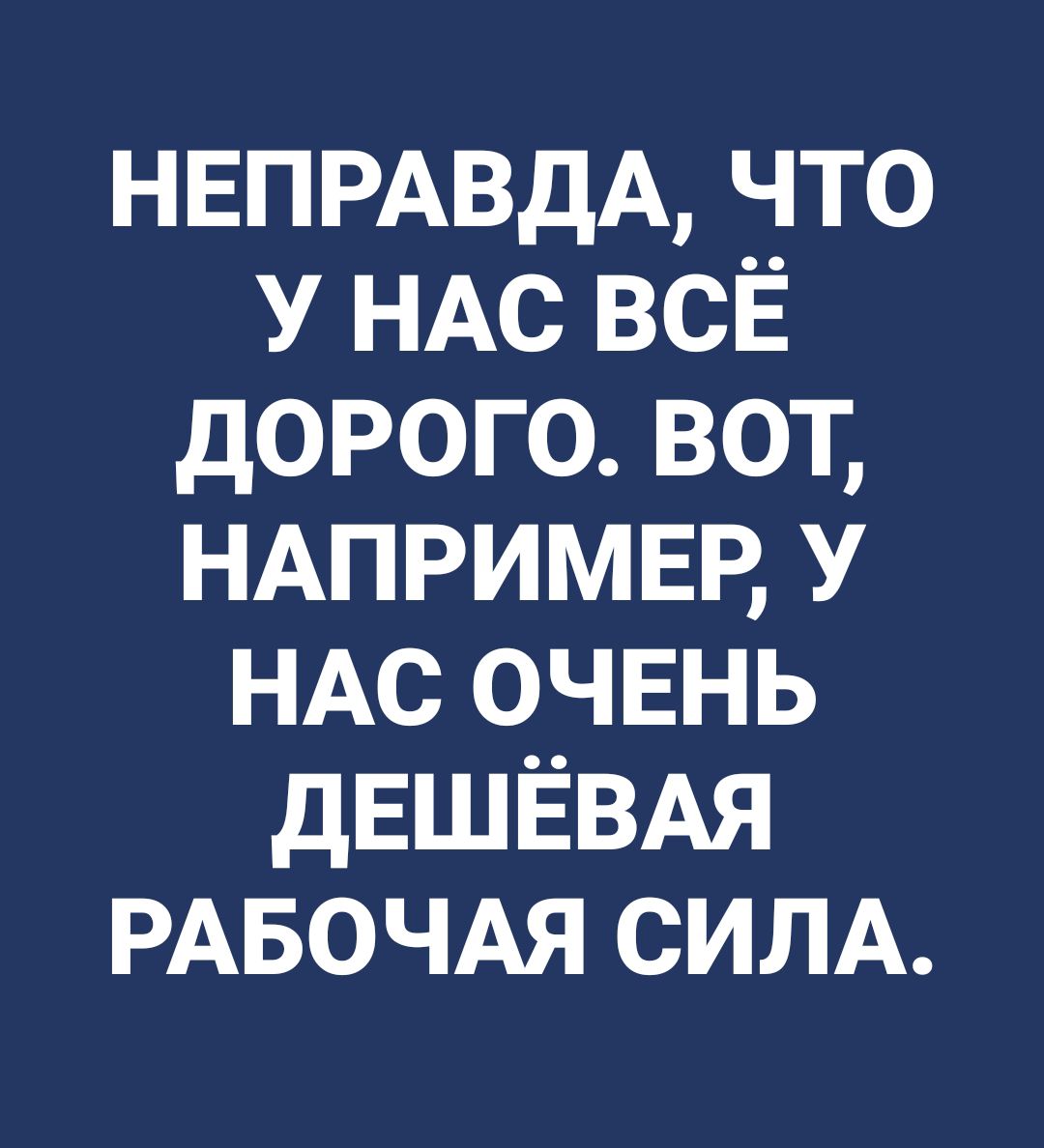 НЕПРАВдА что У НАС всЁ дорого вот НАПРИМЕР у НАС очвнь дЕШЁВАЯ РАБОЧАЯ СИЛА