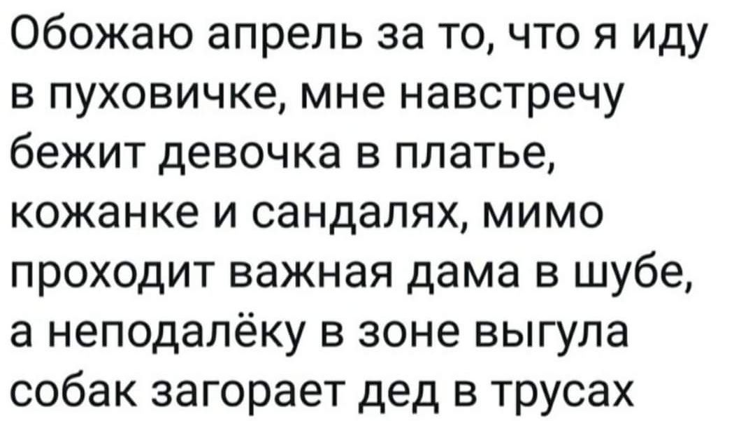 Обожаю апрель за то что я иду в пуховичке мне навстречу бежит девочка в платье кожанке и сандалях мимо проходит важная дама в шубе а неподалёку в зоне выгула собак загорает дед в трусах