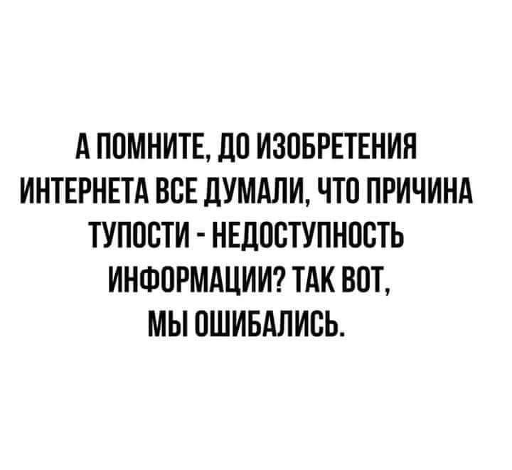 А ППМНИТЕ ЛП ИЗОБРЕТЕНИЯ ИНТЕРНЕТА ВСЕ ЛУМАЛИ ЧТО ПРИЧИНА ТУППБТИ НЕДОСТУПНПСТЬ ИНФПРМАЦИИ ТАК ВПТ МЫ ПШИБАЛИЕЬ