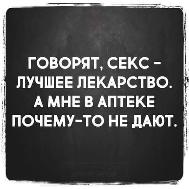 ГОВОРЯТ СЕКС ЛУЧШЕЕ ЛЕКАРСТВО 1 А МНЕ В АПТЕКЕ ПОЧЕМУ ТО НЕ дАЮТ