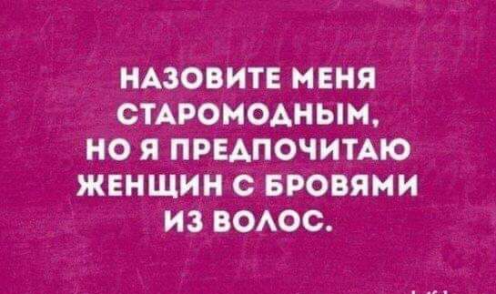 НАЗОВИТЕ МЕНЯ СТАРОМОАНЫМ НО Я ПРЕДПОЧИТАЮ ЖЕНЩИН С БРОВЯМИ ИЗ ВОАОС