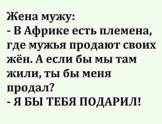 Жена мужу В Африке есть племена где мужья продают своих жён А если бы мы там жили ты бы меня продал Я БЫ ТЕБЯ ПОДАРИЛ