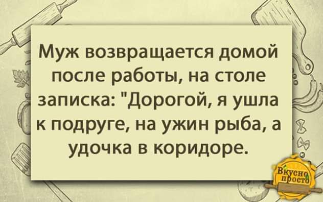 Муж возвращается домой после работы на столе записка Дорогой я ушла к подруге на ужин рыба а удочка в коридоре