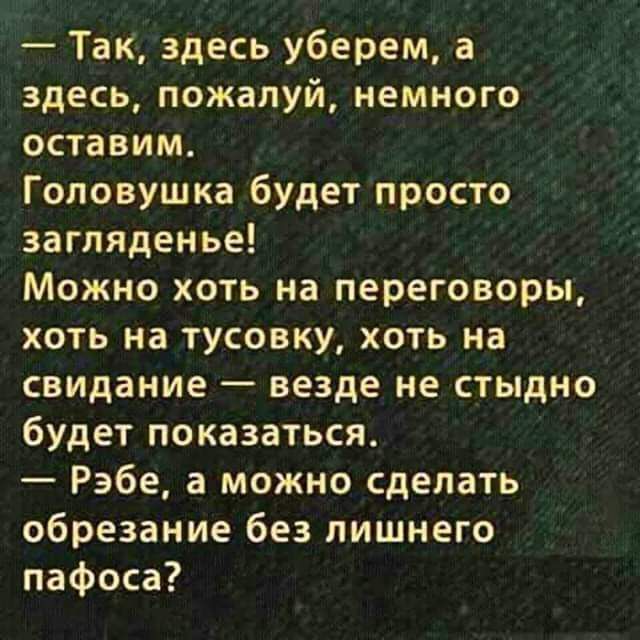 Так здесь уберем а здесь пожалуй немного ОСТВВИМ Гоповушка будет просто загляденье Можно хоть на переговоры хоть на тусовку хоть на свидание везде не стыдно будет показаться Рэбе а можно сделать обрезание без лишнего пафоса