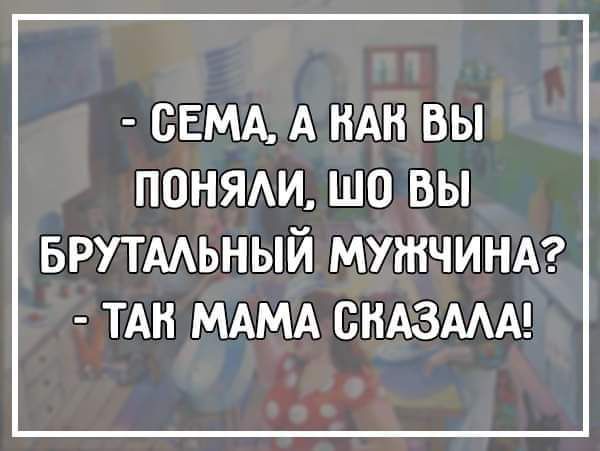 СЕМА А НАН ВЫ ПОНЯАИ ЩО ВЫ БРУТААЬНЫЙ МУЖЧИНА ТАН МАМА СНАЗААА