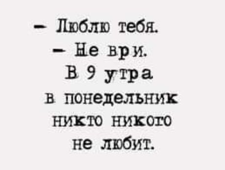 Люблю тебя Не вр и В 9 утра в понедельник никто никого не любит