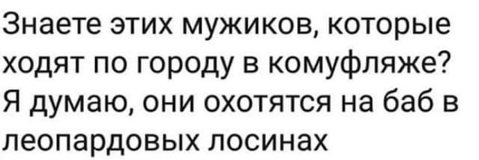 Знаете этих мужиков которые ходят по городу в комуфпяже Я думаю они охотятся на баб в пеопардовых лосинах