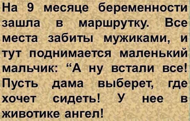 На 9 месяце беременности зашла в маршрутку Все места забиты мужиками и тут поднимается маленький мальчик А ну встали все Пусть дама выберет где хочет сидеть У нее в животике ангел