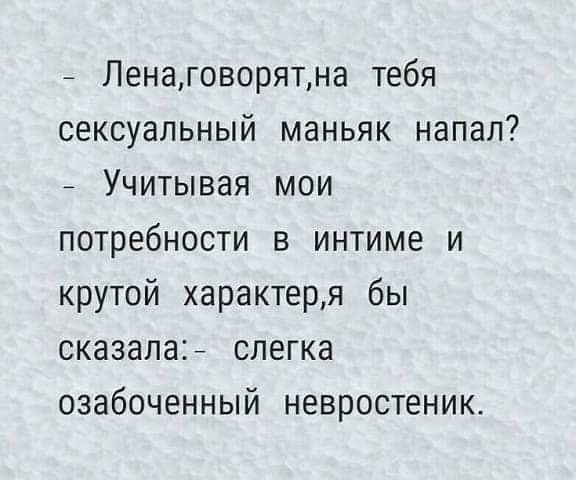 Ленаговорятна тебя сексуальный маньяк напал Учитывая мои потребности в интиме и крутой характерд бы сказала слегка озабоченный невростеник