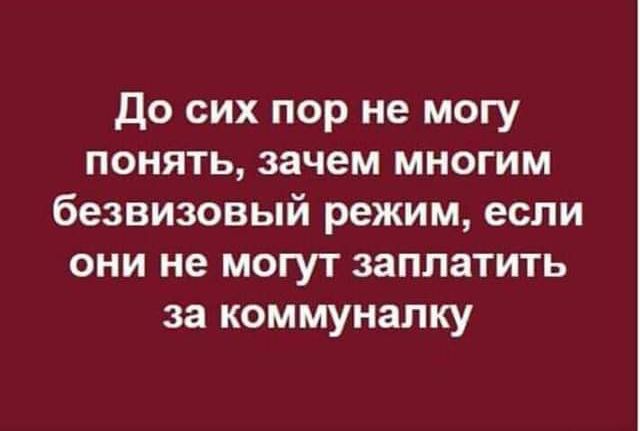 До сих пор не могу понять зачем многим безвизовый режим если они не могут заплатить за коммуналку