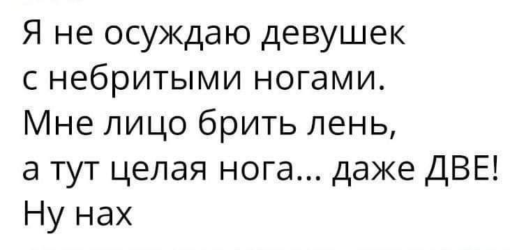 Я не осуждаю девушек с небритыми ногами Мне лицо брить лень а тут целая нога даже ДВЕ Ну нах