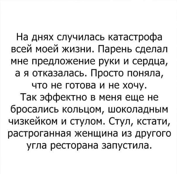 На днях случилась катастрофа всей моей жизни Парень сделал мне предложение руки и сердца а я отказалась Просто поняла что не готова и не хочу Так эффектно в меня еще не бросались кольцом шоколадным чизкейком и стулом Стул ксгати растроганная женщина из другого угла ресторана запустила