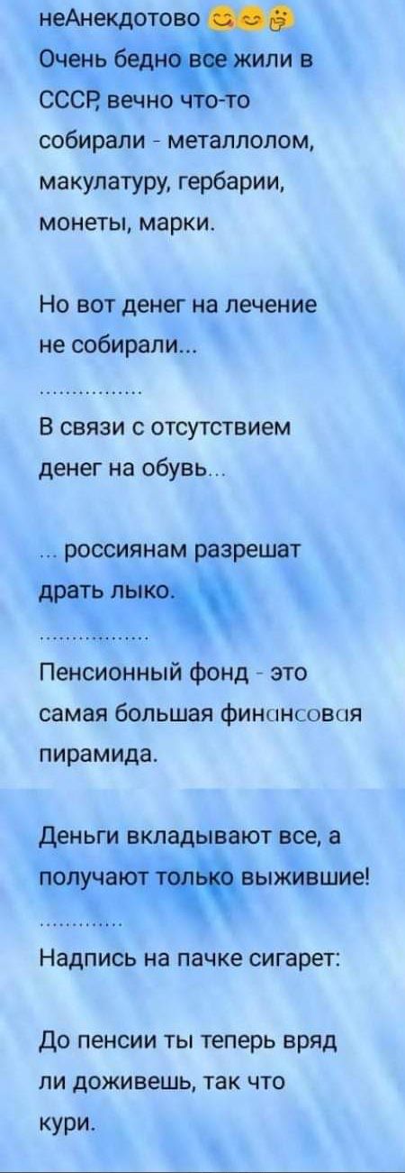 ли в СССЁ вечно ото собирали металлолом макулатуру гербарии монеты марки Но вот денег на лечение не собирали В связи с отсутствием денег на обувь россиянам разрешат в Пенсионный фонд это самая большая Финцнювая пирамида Деньги вкладывают все а подчают выжившие Надпись на пачке сигарет До пенсии ты теперь вряд ли доживешь так что кури