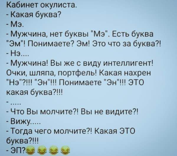 Кабинет окулиста Какая буква Мэ Мужчина нет буквы Мэ Есть буква Эм Понимаете Эм Это что за буква На Мужчина Вы же с виду интеллигент Очки шляпа портфель Какая нахрен Нэ Эн Понимаете Эн ЭТО какая бумаг Что Вы молчите Вы не видите Вижу Тогда чего молчите Какая ЭТО буква7 ЭПЮ