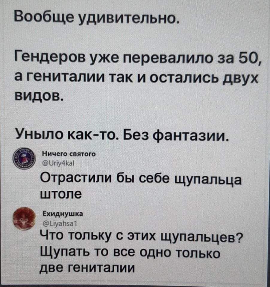 Вообще удивительна Гендеров уже перевалило за 50 а ГЕНИТЗЛИИ ТЗК И остались дВУХ ВИДОВ Уныло как то Без Фантазии Отрастипи бы себе щупальца штопе вид ди Что топьку этих щупальцев Щупать то все одно только две гениталии