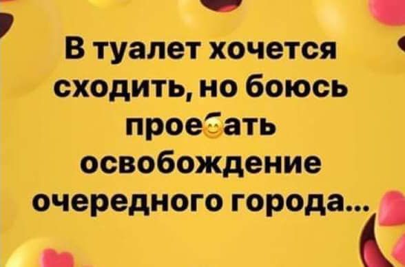 В туалет хочется сходить но боюсь проеЕ ать освобождение очередного города _ 4