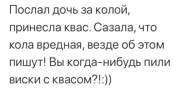 Послал дочь за колой принесла квас Сазапа что копа вредная везде об этом пишут Вы когданибудь пипи виски с квасом