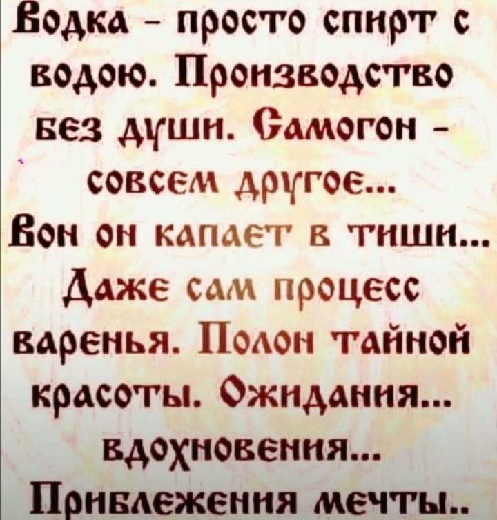 Водка просто спирт с водою Производство вез дГШН Самогон совсем другое Бон он капает в тиши Даже сам процесс варенья Подон тайной красоты Ожидания вдохновения Привлеження мечты