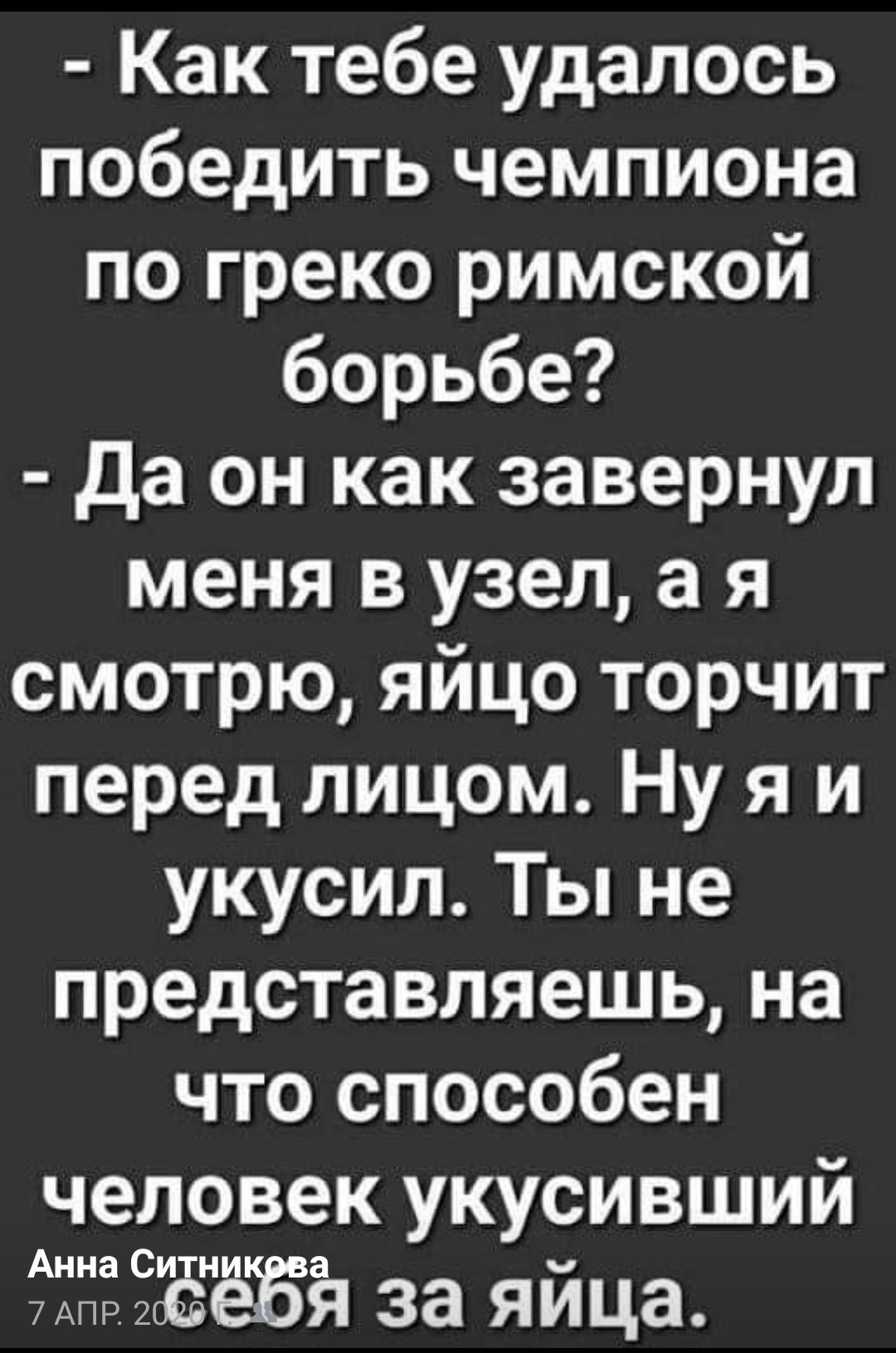 Как тебе удалось победить чемпиона по греко римской борьбе Да он как завернул меня в узел а я смотрю яйцо торчит перед лицом Ну я и укусил Ты не представляешь на что способен человек укусивший Анна 0 ЪЁЁЁ за яйца